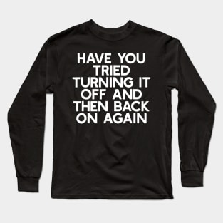 Have You Tried Turning It Off And Then Back On Again Long Sleeve T-Shirt